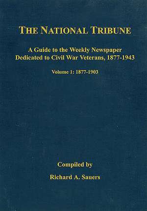 The National Tribune Civil War Index: A Guide to the Weekly Newspaper Dedicated to Civil War Veterans, 1877-1943: Volume 1 - 1877-1903 de Richard Sauers