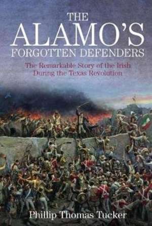 The Alamo's Forgotten Defenders: The Remarkable Story of the Irish During the Texas Revolution de Phillip Thomas Tucker