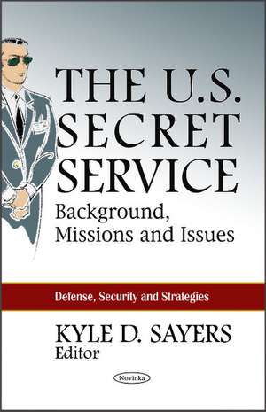 U.S. Secret Service: Background, Missions & Issues de Kyle D Sayers