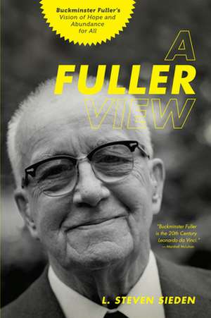 A Fuller View: Buckminster Fuller's Vision of Hope and Abundance for All de L. Steven Sieden