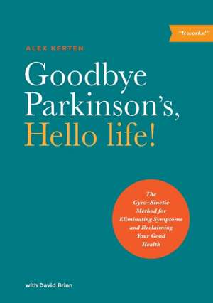 Goodbye Parkinson's, Hello Life!: The Gyroakinetic Method for Eliminating Symptoms and Reclaiming Your Good Health de Alex Kerten