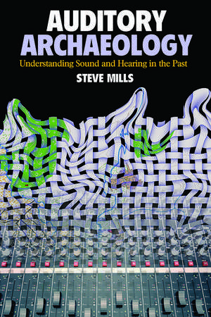 Auditory Archaeology: Understanding Sound and Hearing in the Past de Steve Mills