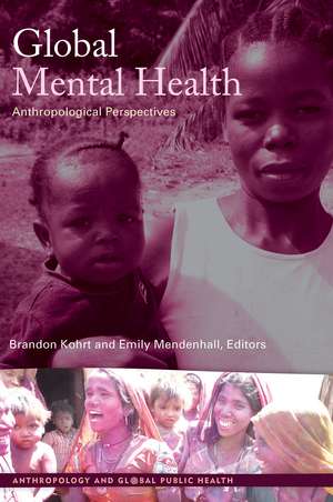 Global Mental Health: Anthropological Perspectives de Brandon A Kohrt