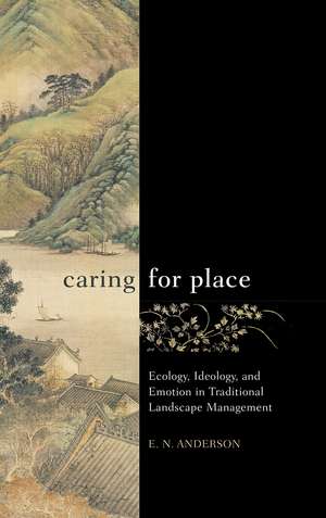 Caring for Place: Ecology, Ideology, and Emotion in Traditional Landscape Management de E N Anderson