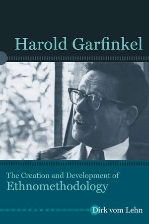 Harold Garfinkel: The Creation and Development of Ethnomethodology de Dirk vom Lehn