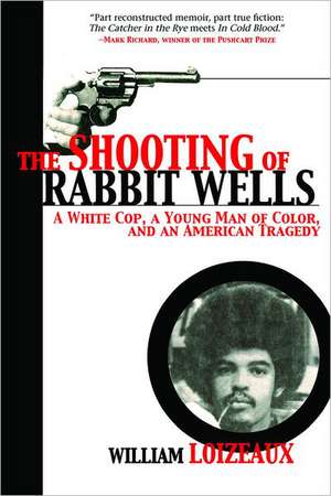 The Shooting of Rabbit Wells: A White Cop, a Young Man of Color, and an American Tragedy de William Loizeaux