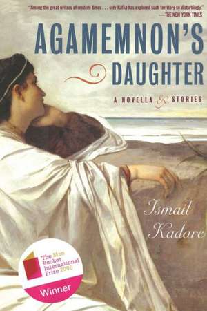 Agamemnon's Daughter: A Novella & Stories de Ismail Kadare