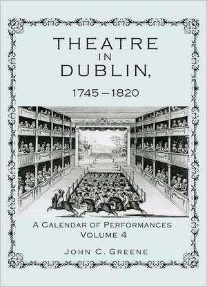 Theatre in Dublin, 1745-1820, Volume 4 de John C. Greene