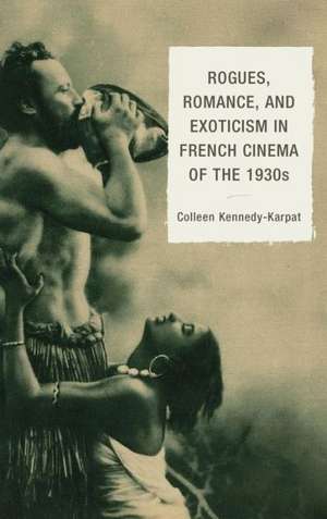 Rogues, Romance, and Exoticism in French Cinema of the 1930s de Colleen Kennedy-Karpat