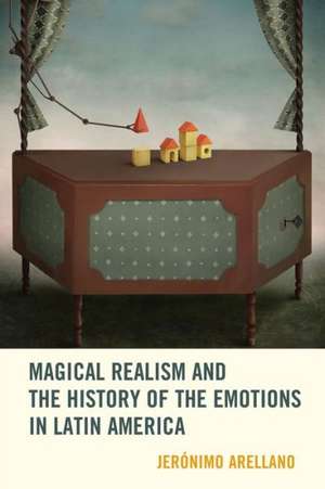 Magical Realism and the History of the Emotions in Latin America de Jeronimo Arellano