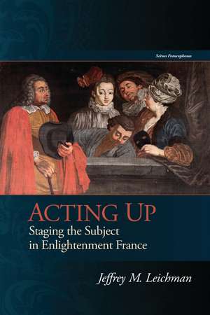 Acting Up: Staging the Subject in Enlightenment France de Jeffrey M. Leichman