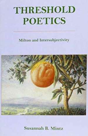 Threshold Poetics: Milton and Intersubjectivity de Susannah B. Mintz