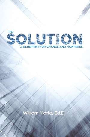 The Solution: A Blueprint for Change and Happiness de William J. Matta