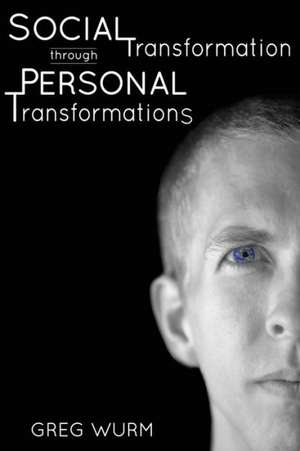 Social Transformation Through Personal Transformations: The Why and How of Being the Change You Wish to See in the World de Greg Wurm