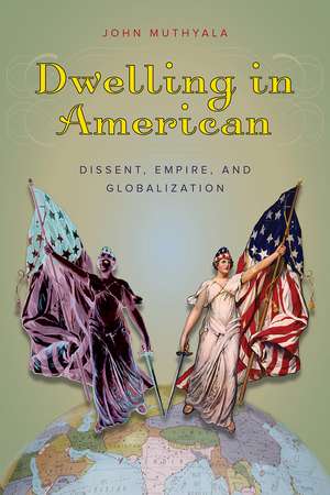 Dwelling in American: Dissent, Empire, and Globalization de John Muthyala