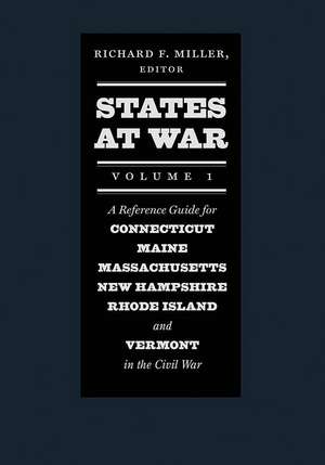 States at War, Volume 1: A Reference Guide for Connecticut, Maine, Massachusetts, New Hampshire, Rhode Island, and Vermont in the Civil War de Richard F. Miller