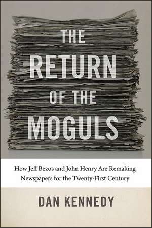 The Return of the Moguls: How Jeff Bezos and John Henry Are Remaking Newspapers for the Twenty-First Century de Dan Kennedy