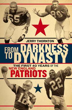 From Darkness to Dynasty: The First 40 Years of the New England Patriots de Jerry Thornton