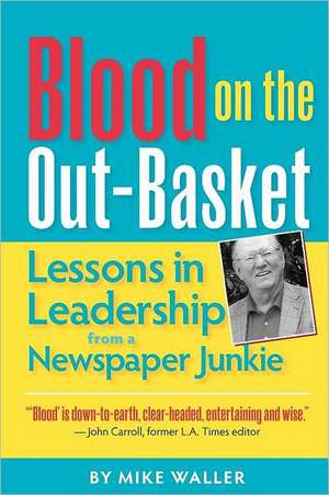 Blood on the Out-Basket: Lessons in Leadership from a Newspaper Junkie de Mike Waller