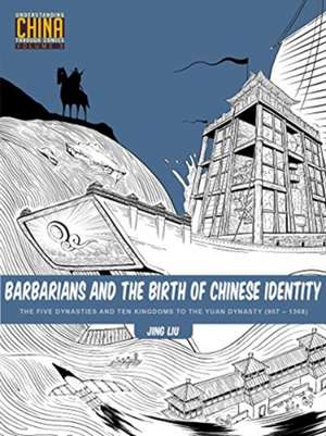 Barbarians and the Birth of Chinese Identity: The Five Dynasties and Ten Kingdoms to the Yuan Dynasty (9071368) de Jing Liu