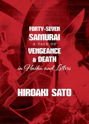 Forty-Seven Samurai: A Tale of Vengeance & Death in Haiku and Letters de Hiroaki Sato