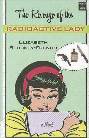 The Revenge of the Radioactive Lady de Elizabeth Stuckey-French