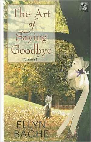 The Art of Saying Goodbye de Ellyn Bache