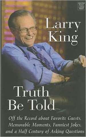 Truth Be Told: Off the Record about Favorite Guests, Memorable Moments, Funniest Jokes, and a Half Century of Asking Questions de Larry King