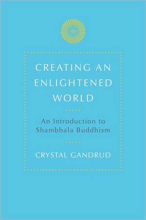 Creating an Enlightened World: An Introduction to Shambhala Buddhism de Crystal Gandrud