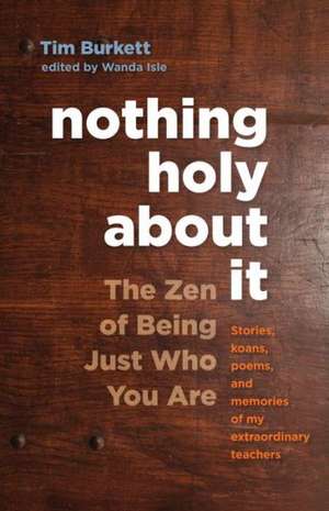 Nothing Holy about It: The Zen of Being Just Who You Are de Tim Burkett