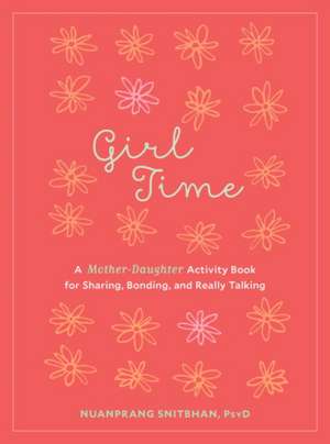 Girl Time: A Mother-Daughter Activity Book for Sharing, Bonding, and Really Talking de Nuanprang Snitbhan