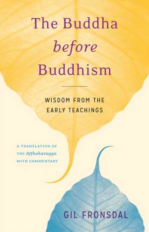 The Buddha Before Buddhism: Wisdom from the Early Teachings de Gil Fronsdal