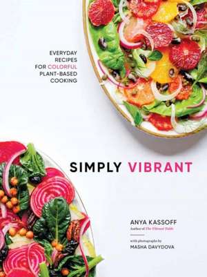 Simply Vibrant: All-Day Vegetarian Recipes for Colorful Plant-Based Cooking de Anya Kassoff