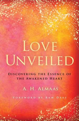 Love Unveiled: Discovering the Essence of the Awakened Heart de A. H. Almaas