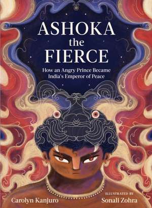 Ashoka the Fierce: How an Angry Prince Became India's Emperor of Peace de Carolyn Kanjuro