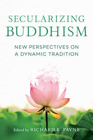 Secularizing Buddhism: New Perspectives on a Dynamic Tradition de Sarah Shaw