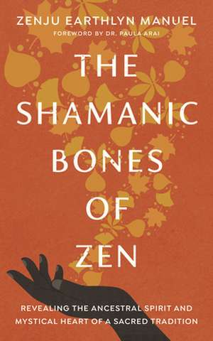 The Shamanic Bones of Zen: Revealing the Ancestral Spirit and Mystical Heart of a Sacred Tradition de Zenju Earthlyn Manuel