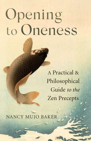 Opening to Oneness: A Practical and Philosophical Guide to the Zen Precepts de Nancy Mujo Baker