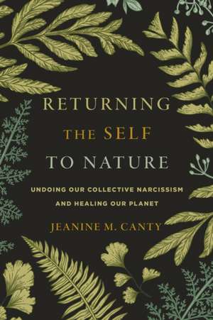 Returning the Self to Nature: Undoing Our Collective Narcissism and Healing Our Planet de Jeanine M. Canty