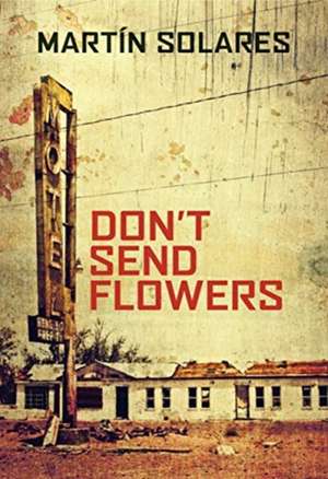 Solares, M: Don't Send Flowers de Martin Solares