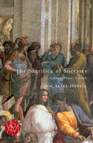 The Sacrifice of Socrates: Athens, Plato, Girard de Wm. Blake Tyrrell