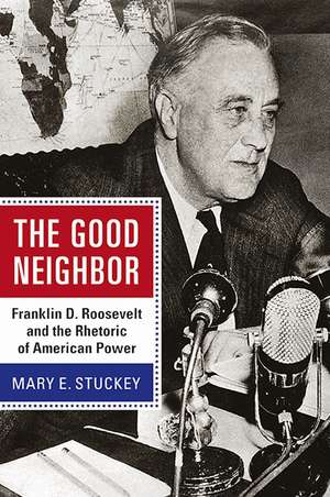 The Good Neighbor: Franklin D. Roosevelt and the Rhetoric of American Power de Mary E. Stuckey