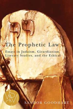 The Prophetic Law: Essays in Judaism, Girardianism, Literary Studies, and the Ethical de Sandor Goodhart