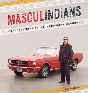 Masculindians: Conversations about Indigenous Manhood de Sam McKegney