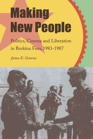 Making New People: Politics, Cinema, and Liberation in Burkina Faso, 1983–1987 de James Genova