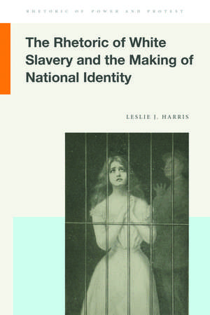 The Rhetoric of White Slavery and the Making of National Identity de Leslie J Harris