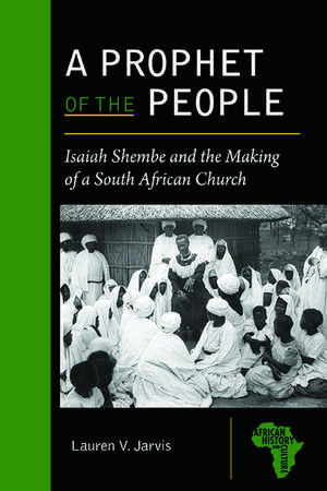 A Prophet of the People: Isaiah Shembe and the Making of a South African Church de Lauren V. Jarvis