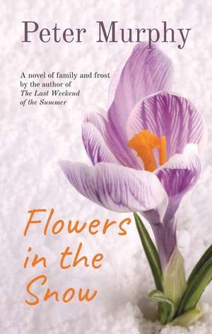 Flowers in the Snow: A Novel of Family and Frost de Peter Murphy