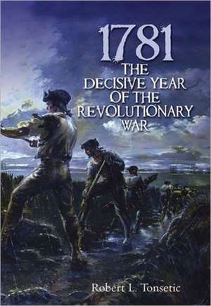 1781: The Decisive Year of the Revolutionary War de Robert L. Tonsetic