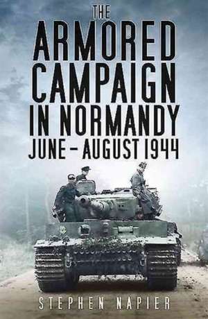 The Armored Campaign in Normandy: June-August 1944 de Stephen Napier